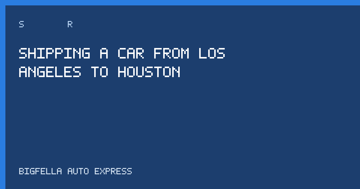 Guide cover for shipping a car from Los Angeles to Houston