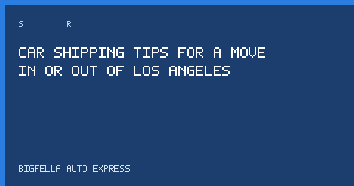 Tips cover for shipping a car to or from Los Angeles